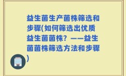 益生菌生产菌株筛选和步骤(如何筛选出优质益生菌菌株？——益生菌菌株筛选方法和步骤)