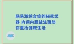 肠易激综合症的秘密武器 内调内服益生菌助你重拾健康生活