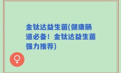 金钛达益生菌(健康肠道必备！金钛达益生菌强力推荐)