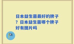 日本益生菌最好的牌子？日本益生菌哪个牌子好有图片吗