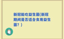 新冠能吃益生菌(新冠期间是否适合食用益生菌？)