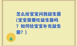 怎么给宝宝问我益生菌(宝宝需要吃益生菌吗？如何给宝宝补充益生菌？)