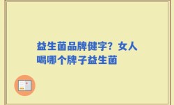 益生菌品牌健字？女人喝哪个牌子益生菌