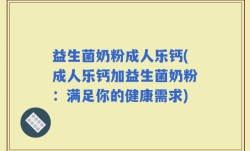 益生菌奶粉成人乐钙(成人乐钙加益生菌奶粉：满足你的健康需求)