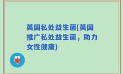 英国私处益生菌(英国推广私处益生菌，助力女性健康)