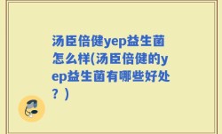 汤臣倍健yep益生菌怎么样(汤臣倍健的yep益生菌有哪些好处？)