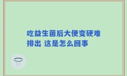 吃益生菌后大便变硬难排出 这是怎么回事