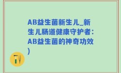 AB益生菌新生儿_新生儿肠道健康守护者：AB益生菌的神奇功效)
