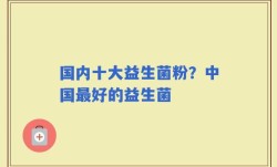 国内十大益生菌粉？中国最好的益生菌