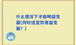 什么情况下才能喝益生菌(何时适宜饮用益生菌？)
