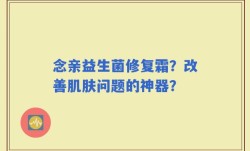 念亲益生菌修复霜？改善肌肤问题的神器？