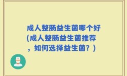成人整肠益生菌哪个好(成人整肠益生菌推荐，如何选择益生菌？)