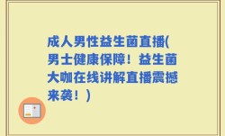 成人男性益生菌直播(男士健康保障！益生菌大咖在线讲解直播震撼来袭！)