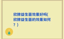欣牌益生菌效果好吗(欣牌益生菌的效果如何？)