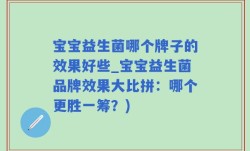 宝宝益生菌哪个牌子的效果好些_宝宝益生菌品牌效果大比拼：哪个更胜一筹？)