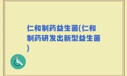 仁和制药益生菌(仁和制药研发出新型益生菌)