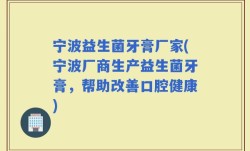 宁波益生菌牙膏厂家(宁波厂商生产益生菌牙膏，帮助改善口腔健康)
