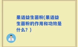 果语益生菌粉(果语益生菌粉的作用和功效是什么？)