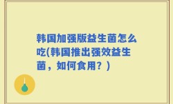 韩国加强版益生菌怎么吃(韩国推出强效益生菌，如何食用？)
