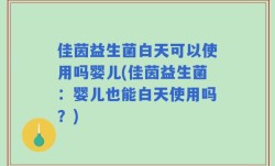 佳茵益生菌白天可以使用吗婴儿(佳茵益生菌：婴儿也能白天使用吗？)