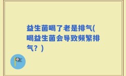 益生菌喝了老是排气(喝益生菌会导致频繁排气？)