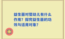 益生菌对婴幼儿有什么作用？探究益生菌的功效与适用对象？