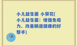 小儿益生菌 小葵花(小儿益生菌：增强免疫力、改善肠道健康的好帮手)
