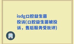 isdg口腔益生菌 投诉(口腔益生菌被投诉，售后服务受批评)