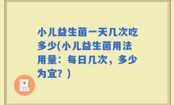 小儿益生菌一天几次吃多少(小儿益生菌用法用量：每日几次，多少为宜？)