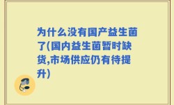 为什么没有国产益生菌了(国内益生菌暂时缺货,市场供应仍有待提升)