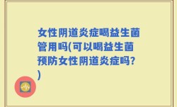 女性阴道炎症喝益生菌管用吗(可以喝益生菌预防女性阴道炎症吗？)