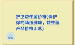 护卫益生菌价格(保护你的肠道健康，益生菌产品价格汇总)