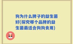 狗为什么牌子的益生菌好(探究哪个品牌的益生菌最适合狗狗食用)