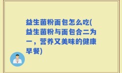 益生菌粉面包怎么吃(益生菌粉与面包合二为一，营养又美味的健康早餐)