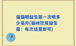 猫猫喝益生菌一次喝多少毫升(猫咪饮用益生菌：每次适量即可)