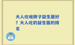 大人吃啥牌子益生菌好？大人吃的益生菌的排名