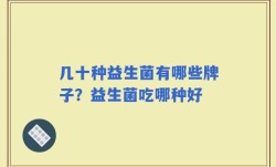 几十种益生菌有哪些牌子？益生菌吃哪种好