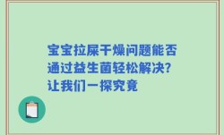 宝宝拉屎干燥问题能否通过益生菌轻松解决？让我们一探究竟