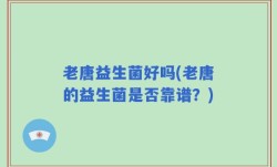 老唐益生菌好吗(老唐的益生菌是否靠谱？)