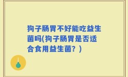 狗子肠胃不好能吃益生菌吗(狗子肠胃是否适合食用益生菌？)