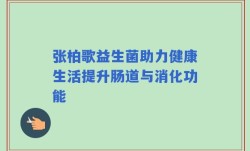 张柏歌益生菌助力健康生活提升肠道与消化功能