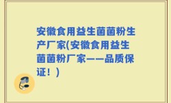 安徽食用益生菌菌粉生产厂家(安徽食用益生菌菌粉厂家——品质保证！)