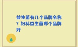 益生菌有几个品牌名称？妇科益生菌哪个品牌好