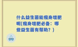 什么益生菌能瘦身增肥呢(瘦身增肥必备：哪些益生菌有帮助？)