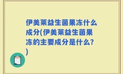 伊美莱益生菌果冻什么成分(伊美莱益生菌果冻的主要成分是什么？)