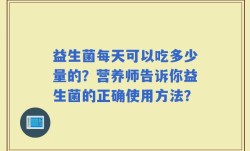 益生菌每天可以吃多少量的？营养师告诉你益生菌的正确使用方法？