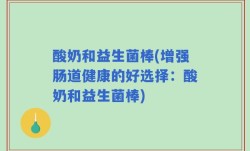 酸奶和益生菌棒(增强肠道健康的好选择：酸奶和益生菌棒)