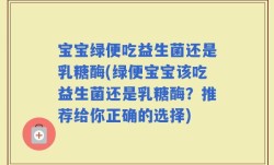 宝宝绿便吃益生菌还是乳糖酶(绿便宝宝该吃益生菌还是乳糖酶？推荐给你正确的选择)