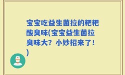 宝宝吃益生菌拉的粑粑酸臭味(宝宝益生菌拉臭味大？小妙招来了！)