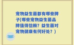 宠物益生菌都有哪些牌子(哪些宠物益生菌品牌值得信赖？益生菌对宠物健康有何好处？)